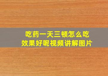 吃药一天三顿怎么吃效果好呢视频讲解图片