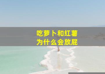 吃萝卜和红薯为什么会放屁