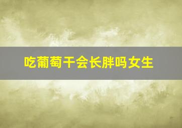 吃葡萄干会长胖吗女生