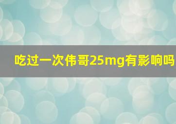 吃过一次伟哥25mg有影响吗