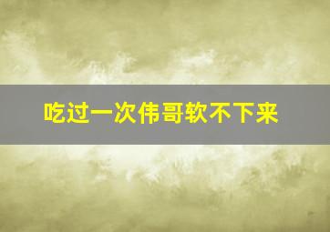 吃过一次伟哥软不下来