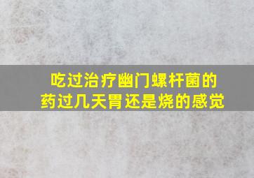 吃过治疗幽门螺杆菌的药过几天胃还是烧的感觉