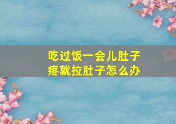 吃过饭一会儿肚子疼就拉肚子怎么办