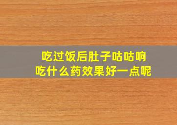 吃过饭后肚子咕咕响吃什么药效果好一点呢