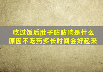 吃过饭后肚子咕咕响是什么原因不吃药多长时间会好起来