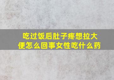 吃过饭后肚子疼想拉大便怎么回事女性吃什么药