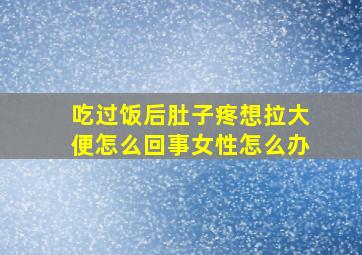 吃过饭后肚子疼想拉大便怎么回事女性怎么办