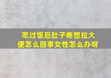 吃过饭后肚子疼想拉大便怎么回事女性怎么办呀