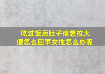 吃过饭后肚子疼想拉大便怎么回事女性怎么办呢