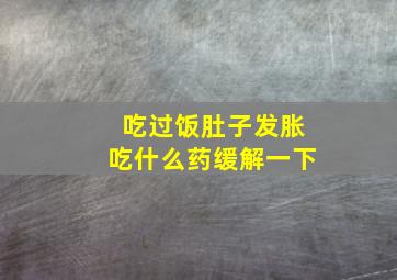 吃过饭肚子发胀吃什么药缓解一下