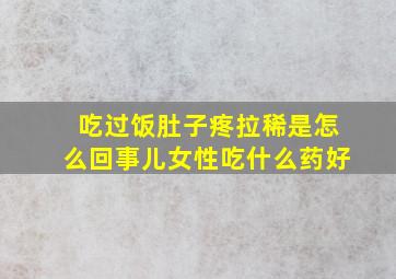 吃过饭肚子疼拉稀是怎么回事儿女性吃什么药好