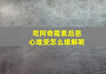 吃阿奇霉素后恶心难受怎么缓解呢