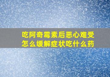 吃阿奇霉素后恶心难受怎么缓解症状吃什么药