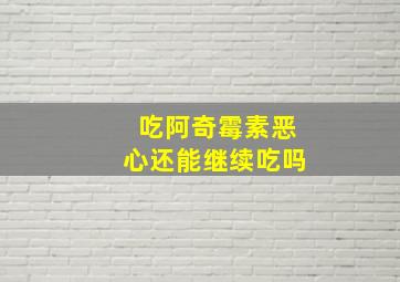 吃阿奇霉素恶心还能继续吃吗