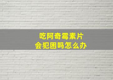 吃阿奇霉素片会犯困吗怎么办