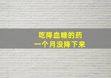 吃降血糖的药一个月没降下来