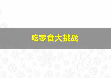 吃零食大挑战