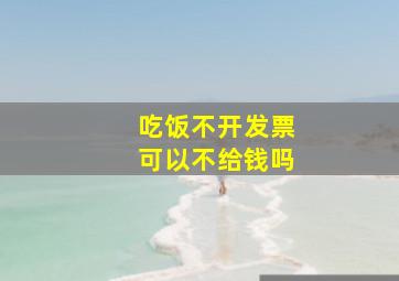 吃饭不开发票可以不给钱吗