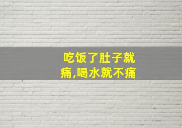 吃饭了肚子就痛,喝水就不痛