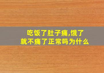 吃饭了肚子痛,饿了就不痛了正常吗为什么