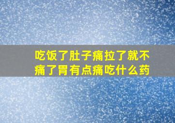 吃饭了肚子痛拉了就不痛了胃有点痛吃什么药