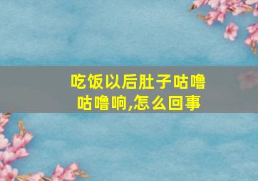 吃饭以后肚子咕噜咕噜响,怎么回事