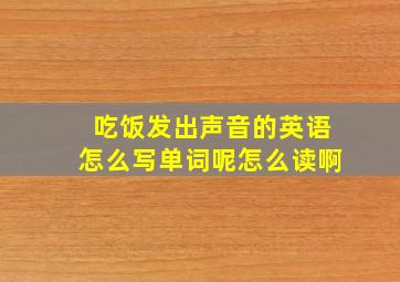 吃饭发出声音的英语怎么写单词呢怎么读啊