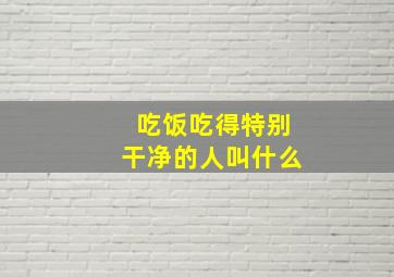 吃饭吃得特别干净的人叫什么