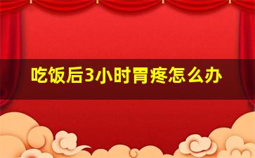 吃饭后3小时胃疼怎么办