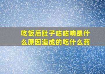 吃饭后肚子咕咕响是什么原因造成的吃什么药