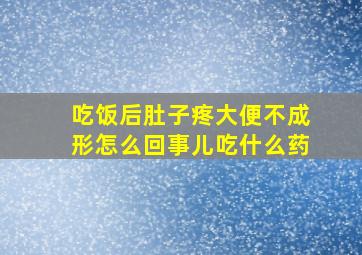 吃饭后肚子疼大便不成形怎么回事儿吃什么药