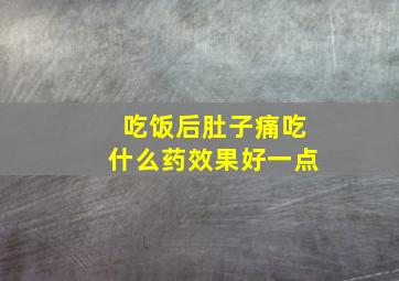 吃饭后肚子痛吃什么药效果好一点