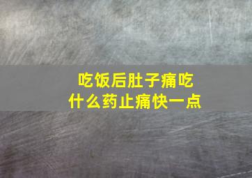 吃饭后肚子痛吃什么药止痛快一点