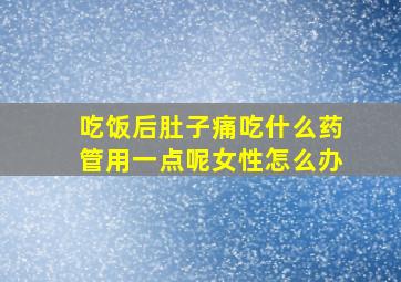 吃饭后肚子痛吃什么药管用一点呢女性怎么办