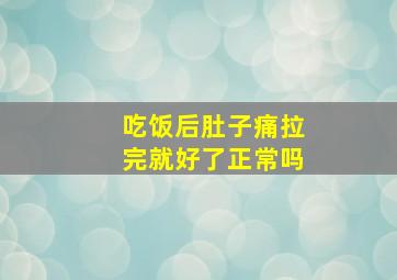 吃饭后肚子痛拉完就好了正常吗