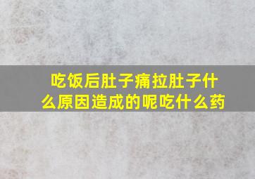 吃饭后肚子痛拉肚子什么原因造成的呢吃什么药