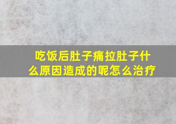 吃饭后肚子痛拉肚子什么原因造成的呢怎么治疗