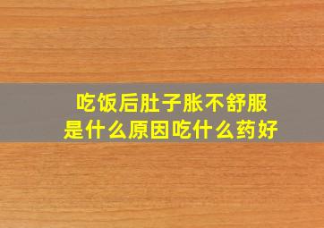 吃饭后肚子胀不舒服是什么原因吃什么药好