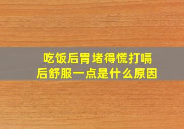 吃饭后胃堵得慌打嗝后舒服一点是什么原因