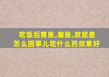 吃饭后胃胀,腹胀,放屁是怎么回事儿吃什么药效果好