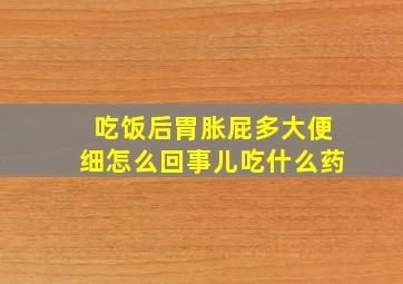 吃饭后胃胀屁多大便细怎么回事儿吃什么药