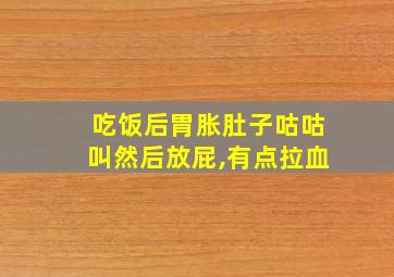 吃饭后胃胀肚子咕咕叫然后放屁,有点拉血