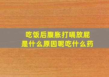 吃饭后腹胀打嗝放屁是什么原因呢吃什么药