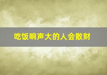 吃饭响声大的人会散财