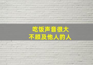 吃饭声音很大不顾及他人的人