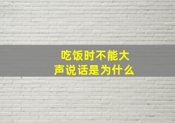 吃饭时不能大声说话是为什么