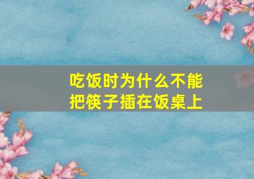 吃饭时为什么不能把筷子插在饭桌上