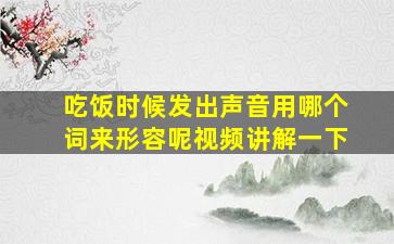 吃饭时候发出声音用哪个词来形容呢视频讲解一下