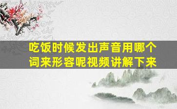 吃饭时候发出声音用哪个词来形容呢视频讲解下来