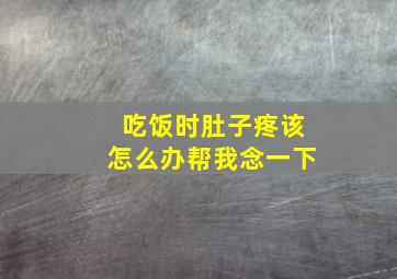 吃饭时肚子疼该怎么办帮我念一下